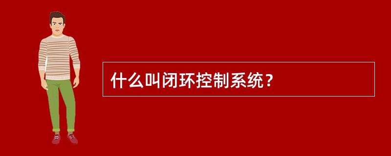 什么叫闭环控制系统？