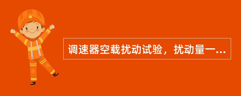 调速器空载扰动试验，扰动量一般为±8％，超调次数不超过两次。