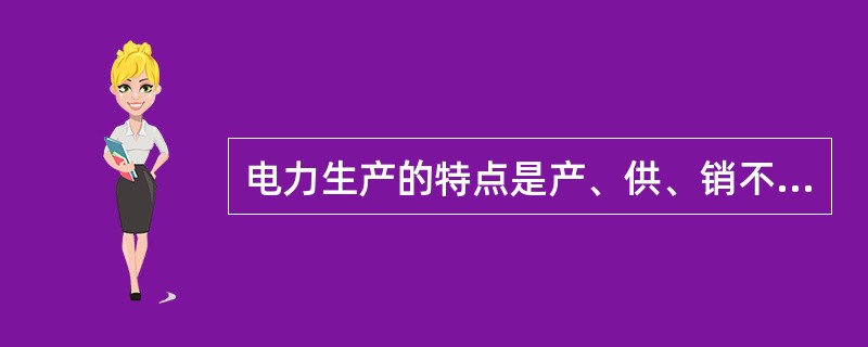 电力生产的特点是产、供、销不同时完成。