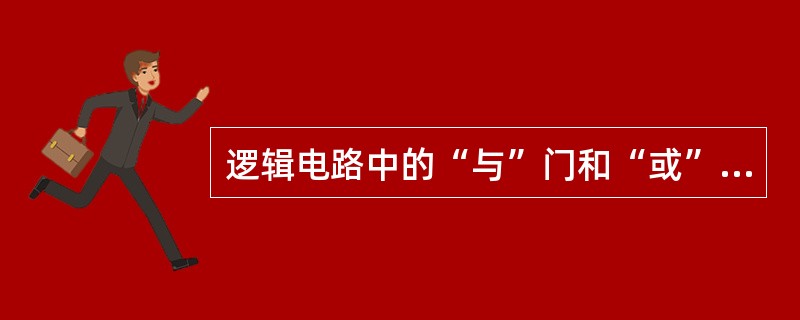 逻辑电路中的“与”门和“或”门是相对的，即正逻辑“与”门就是负逻辑“或”门，正逻