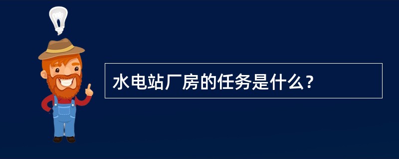 水电站厂房的任务是什么？