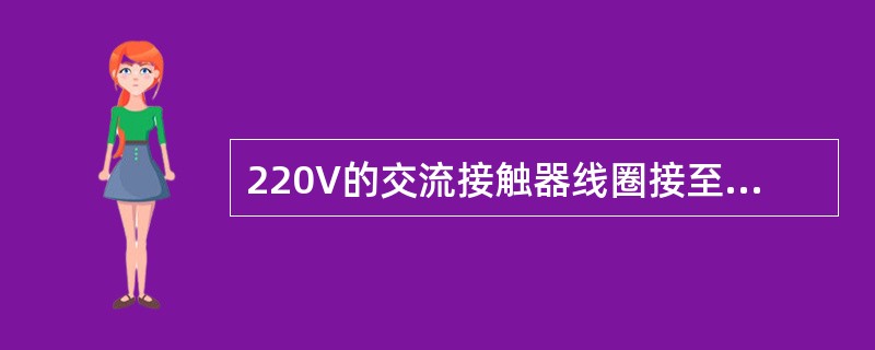 220V的交流接触器线圈接至直流220V的电源上，接触器可正常工作。