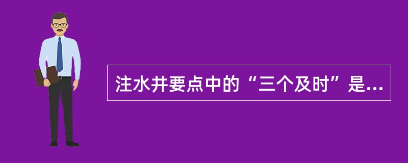 注水井要点中的“三个及时”是什么？