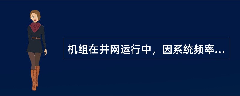 机组在并网运行中，因系统频率变化需要人工调节，应调节（）。