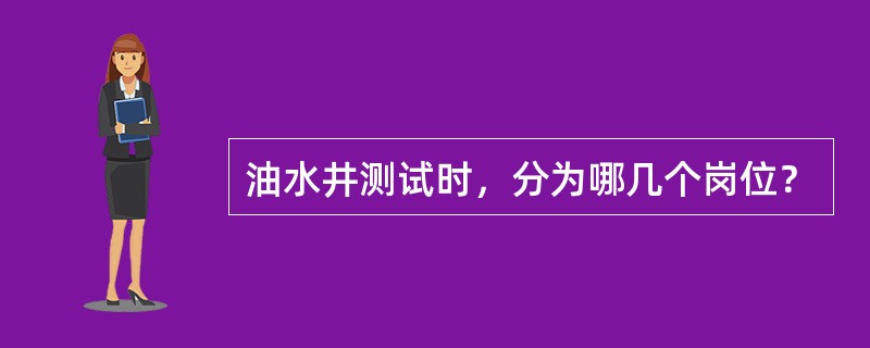 油水井测试时，分为哪几个岗位？