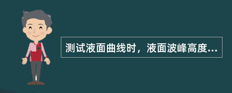 测试液面曲线时，液面波峰高度应不小于（）。