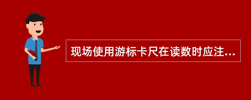 现场使用游标卡尺在读数时应注意什么？