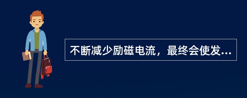 不断减少励磁电流，最终会使发电机定子电流（）。