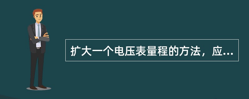 扩大一个电压表量程的方法，应该（）。