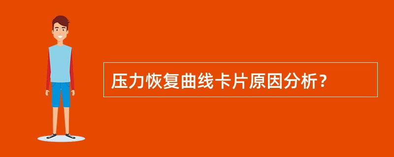 压力恢复曲线卡片原因分析？