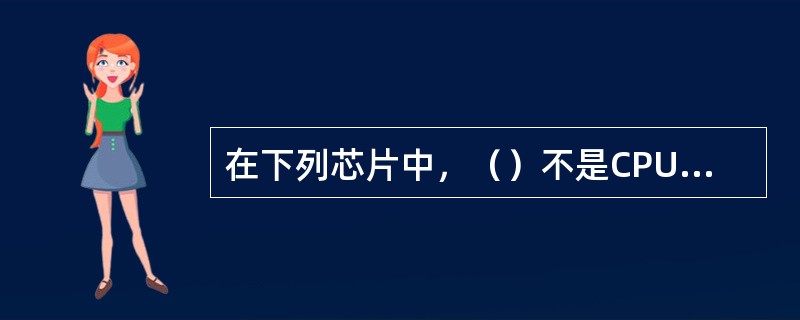 在下列芯片中，（）不是CPU芯片。