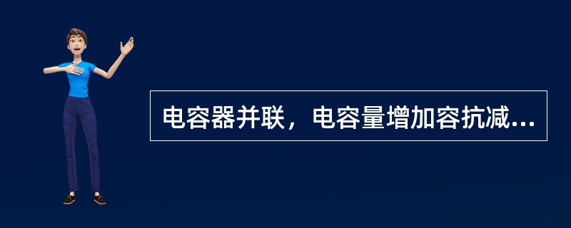 电容器并联，电容量增加容抗减少。