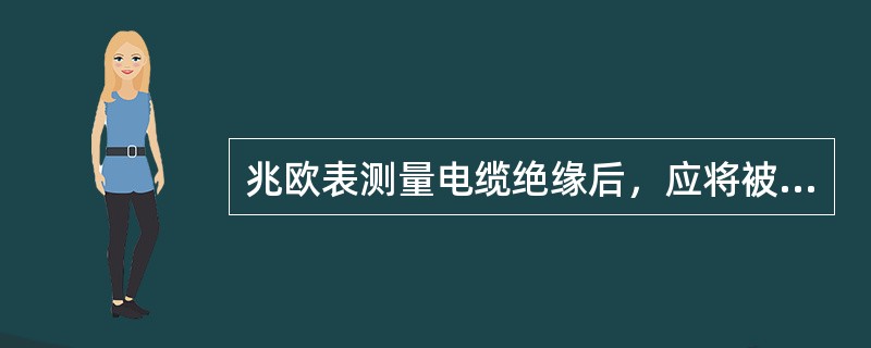 兆欧表测量电缆绝缘后，应将被测物两端（）放电。