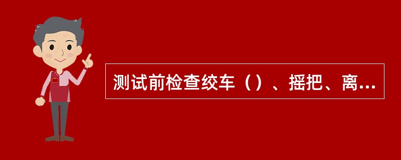 测试前检查绞车（）、摇把、离合器是否灵活好用。