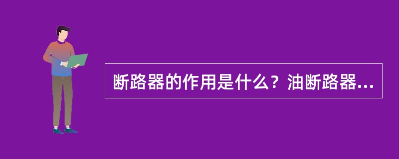 断路器的作用是什么？油断路器中油的主要作用？