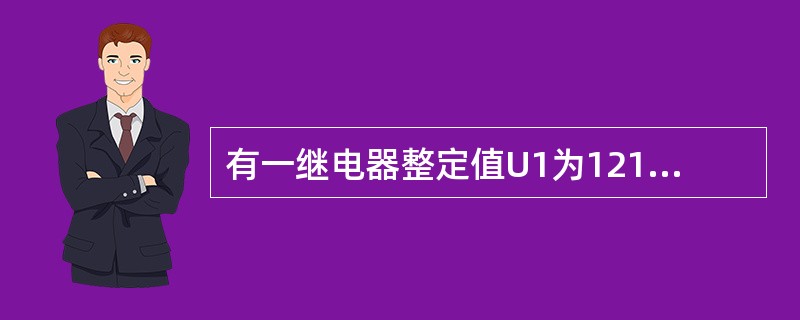 有一继电器整定值U1为121V，返回系数要求为0.95，问继电器要在电压为多少时