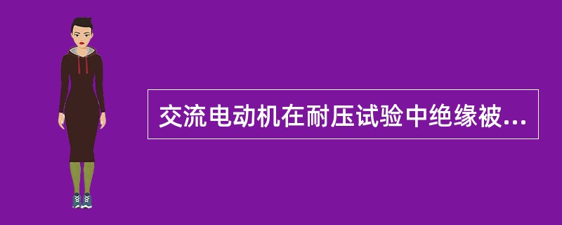 交流电动机在耐压试验中绝缘被击穿的原因可能是（）。