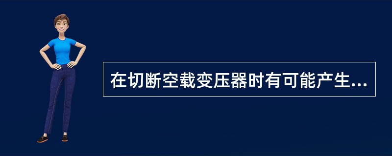 在切断空载变压器时有可能产生操作过电压，投入空载变压器时回产生（）。