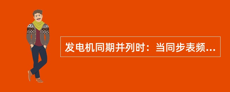 发电机同期并列时：当同步表频率表指向正，待并发电机频率比电网频率高，反之则偏低，
