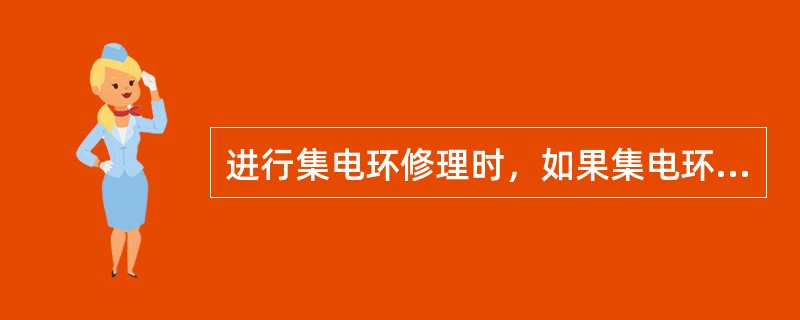 进行集电环修理时，如果集电环表面的烧伤、凹凸沟槽深度达1mm左右，损伤面积达（）