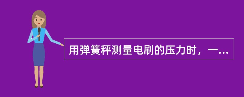 用弹簧秤测量电刷的压力时，一般电动机电刷的压力为（）。