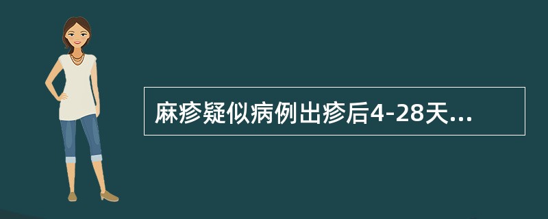 麻疹疑似病例出疹后4-28天采集的血标本检测麻疹/风疹IgM抗体均为阴性，但与实