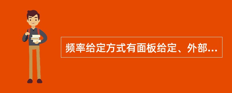 频率给定方式有面板给定、外部开关量给定、外部模拟量给定、通信方式给定等。变频器通