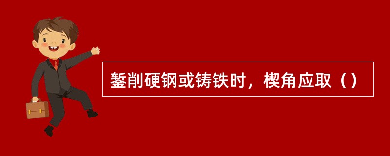 錾削硬钢或铸铁时，楔角应取（）