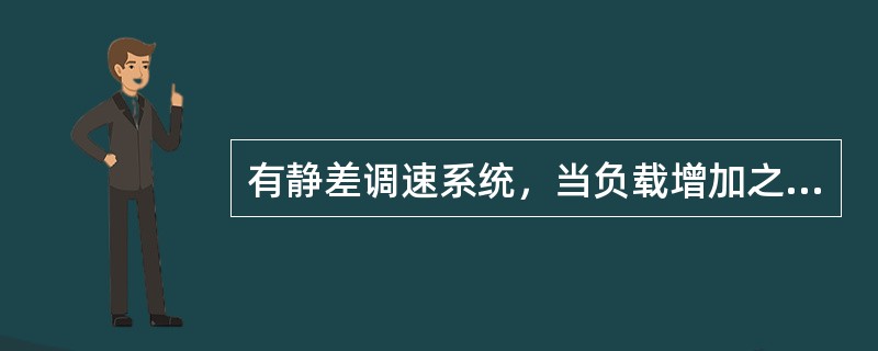 有静差调速系统，当负载增加之后转速下降，可通过反馈环节调节作用使转速有所回升。系