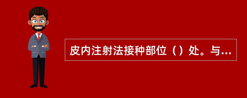 皮内注射法接种部位（）处。与皮肤呈（）角刺入皮内。再用左手拇指固定针栓，然后注入