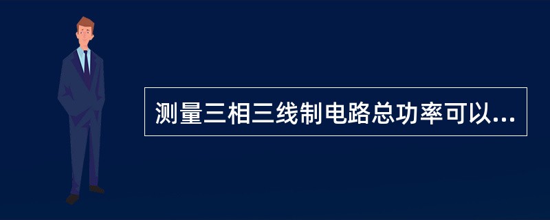 测量三相三线制电路总功率可以用（）。