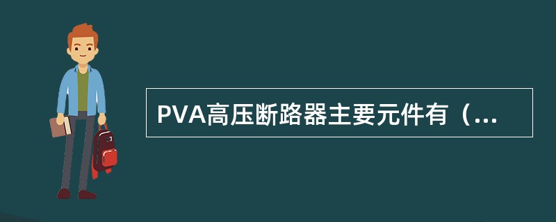 PVA高压断路器主要元件有（）、断开弹簧、绝缘支架、一次接头、二次接头、棘爪棘轮