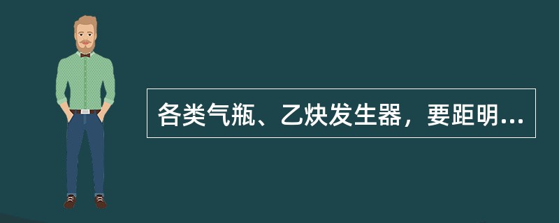 各类气瓶、乙炔发生器，要距明火（）以上。