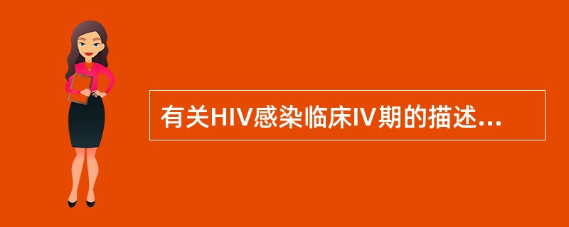 有关HIV感染临床Ⅳ期的描述，下列哪项是错误的：（）