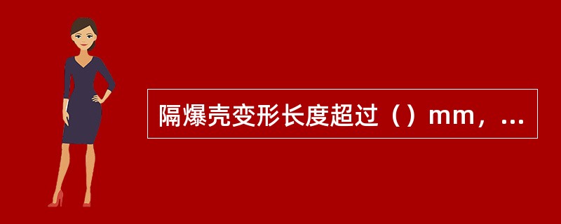 隔爆壳变形长度超过（）mm，凹凸深度超过5mm为失爆。