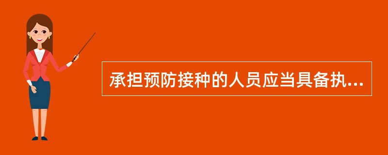 承担预防接种的人员应当具备执业医师、执业助理医师、护士或者乡村医生资格，并经过（
