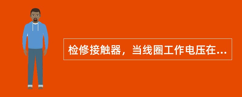 检修接触器，当线圈工作电压在（）%UN以下时交流接触器动铁心应释放，主触头自动打