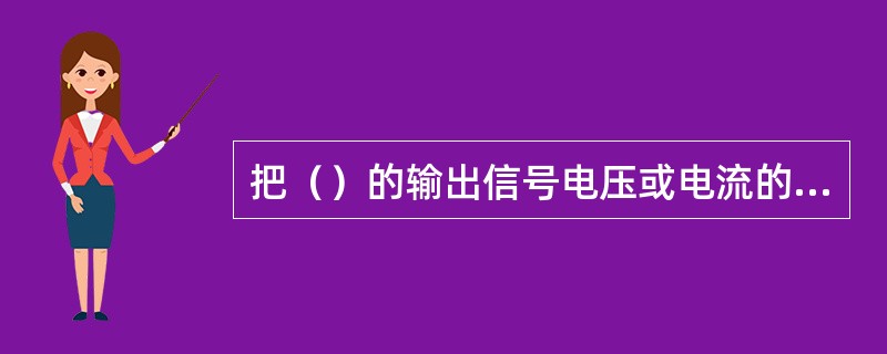 把（）的输出信号电压或电流的一部分或全部通过反馈电路，送回到输入端的过程叫反馈。