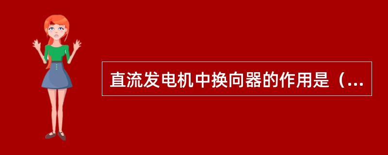 直流发电机中换向器的作用是（）。