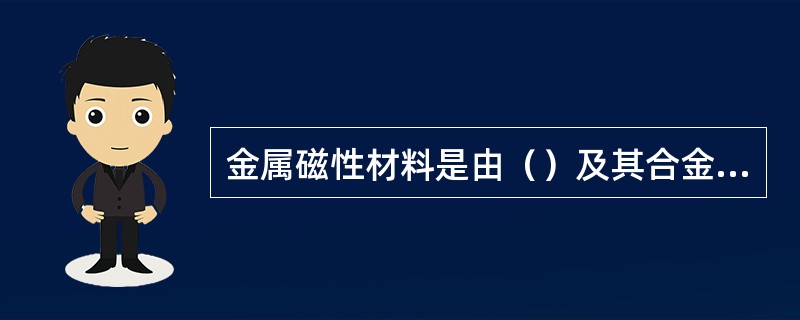 金属磁性材料是由（）及其合金组成的。