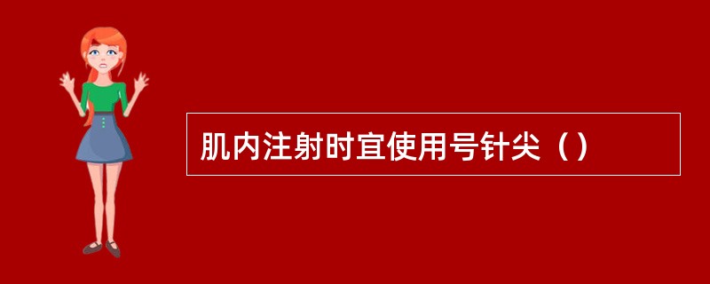 肌内注射时宜使用号针尖（）
