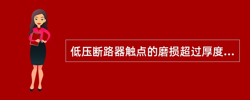 低压断路器触点的磨损超过厚度的1/3以上或超程减少到（）时，就应更换新触点。