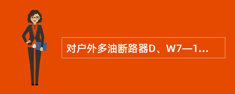 对户外多油断路器D、W7—10检修后作交流耐压试验时合闸状态试验合格，分闸状态在