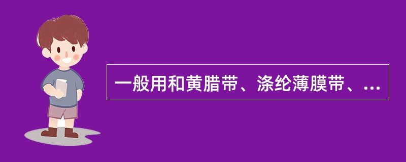 一般用和黄腊带、涤纶薄膜带、黑胶带作为恢复绝缘的材料。