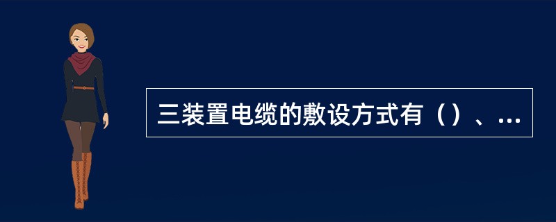 三装置电缆的敷设方式有（）、和电缆排管、以及电缆托架（托盘）明敷。