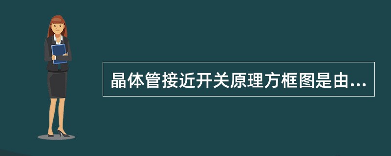 晶体管接近开关原理方框图是由（）个方框组成。