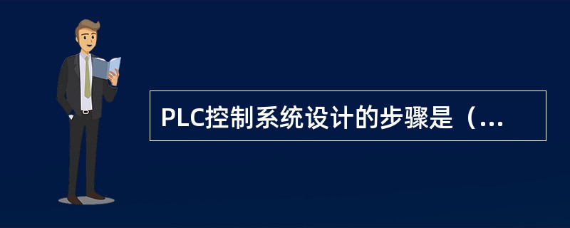 PLC控制系统设计的步骤是（）。①正确选择PLC来保证控制系统的技术和经济性能指