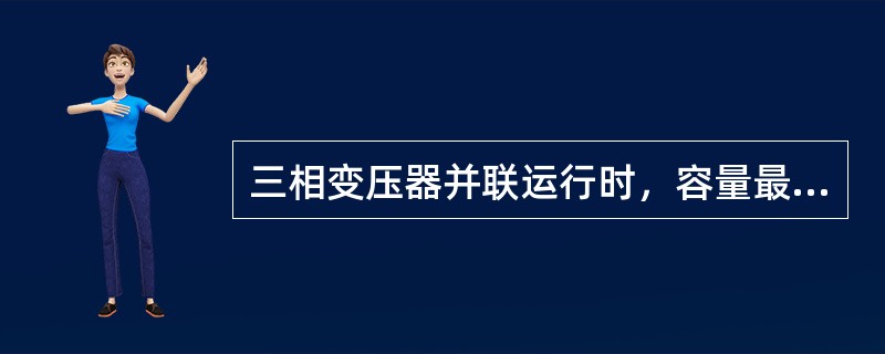 三相变压器并联运行时，容量最大的变压器与容量最小的变压器的容量之比不可超过（）。