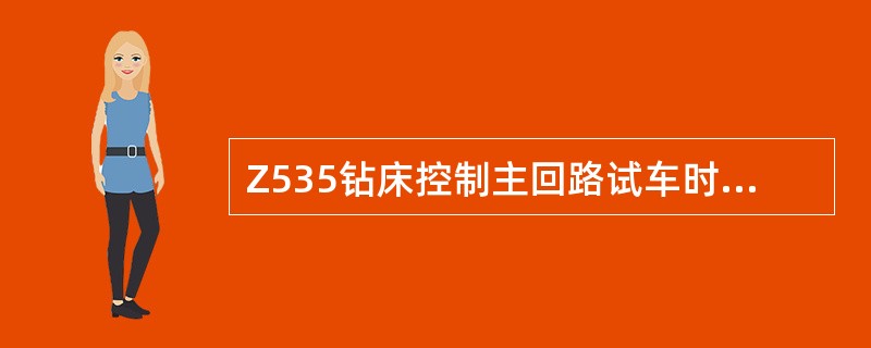 Z535钻床控制主回路试车时，再停电状态下，调整（）。