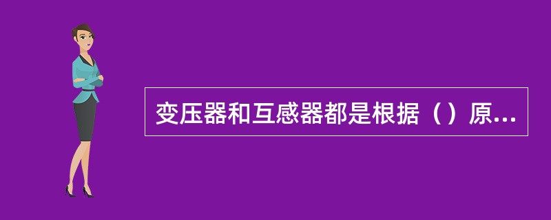 变压器和互感器都是根据（）原理工作的。